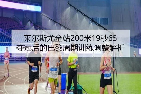 莱尔斯尤金站200米19秒65夺冠后的巴黎周期训练调整解析